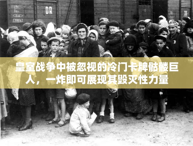 皇室战争中被忽视的冷门卡牌骷髅巨人，一炸即可展现其毁灭性力量