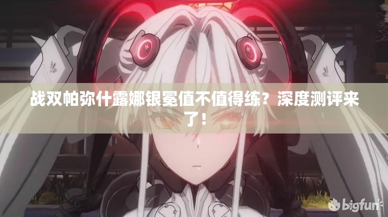 战双帕弥什露娜银冕值不值得练？深度测评来了！